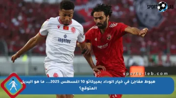 هبوط مفاجئ في خيار الوداد بميركاتو 10 أغسطس 2025… ما هو البديل المتوقع؟